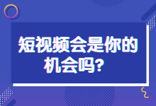 短视频是个机会，但会是我的机会吗？你肯定也这样问自己-赵阳SEM博客