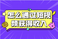 怎么通过短视频获得收入？怎么选择适合自己的短视频平台？【内附视频课程】-赵阳SEM博客