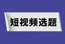 短视频选题很头疼？短视频选题的2个方法，帮你搞定！-赵阳SEM博客