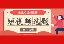 想要做企业短视频，不知道怎么选题？企业短视频选题3大方向-赵阳SEM博客