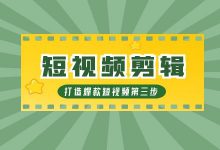 打造爆款短视频第三步：保姆级“短视频剪辑”教程-赵阳SEM博客
