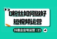 抖音企业号运营（2）| 0粉丝如何做好短视频？-赵阳SEM博客