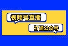 视频号运营 | 视频号直播打通公众号？要不要布局？-赵阳SEM博客