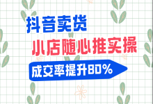 在抖音卖货居然不懂小店随心推？这里有一套保姆级教程，建议收藏-赵阳SEM博客