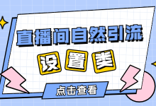 电商直播间自然引流技巧第一期：如何获取设置类流量？-赵阳SEM博客