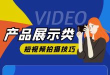 产品展示短视频怎么拍效果更好？产品展示类短视频拍摄技巧！-赵阳SEM博客