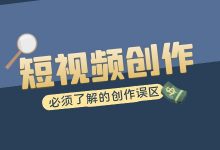 必看！短视频创作的四大误区！-赵阳SEM博客