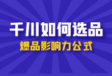 巨量千川如何进行选品？巨量千川爆品影响力公式！-赵阳SEM博客