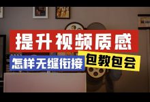 短视频剪辑怎样无缝衔接?三方面技巧,帮你提升视频画面质感!-赵阳SEM博客