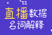 直播带货核心数据名词解释，一文教你提升直播带货多维度数据！-赵阳SEM博客