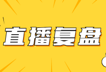 无效复盘=没有直播？教你掌握直播带货数据复盘底的层逻辑！-赵阳SEM博客