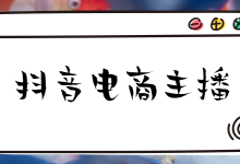 如何快速提升抖音电商主播能力？一文教你快速找到提升方向-赵阳SEM博客