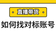 做直播带货怎样找对标账号？三方面教你找到适合自己的对标账号！-赵阳SEM博客