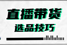 电商直播带货怎么选品？新手做电商直播带货选品的4大技巧！-赵阳SEM博客