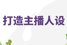 做电商直播带货如何给主播打造人设？三个方面教你全面掌握！-赵阳SEM博客