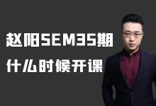 赵阳SEM35期什么时候开课？官方答案来了！【厚昌教育】-赵阳SEM博客