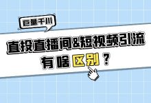 一篇文章带你了解：巨量千川“直投直播间”和“短视频引流”的区别！-赵阳SEM博客