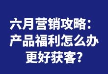 六月营销攻略：全网营销福利怎样举办更好获客?-赵阳SEM博客