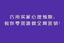 巧用买家心理预期，教你零资源做网络营销！-赵阳SEM博客