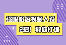 如何打造短视频人设？2点，教你如何打造强吸粉短视频人设IP！-赵阳SEM博客