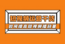 短视频运营必备干货:如何提高短视频播放量?-赵阳SEM博客