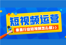 垂直行业短视频怎么做？如何做好垂直行业短视频？【附教程】-赵阳SEM博客