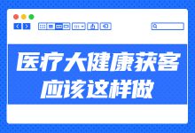 医疗大健康行业如何玩转短视频？8个获客玩法，分享给你-赵阳SEM博客