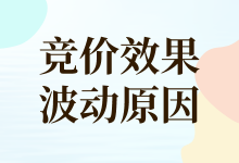 竞价效果波动原因有哪些？一文解析竞价效果波动的原因-赵阳SEM博客