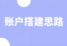 竞价账户搭建思路是什么？一文告诉你竞价账户搭建思路-赵阳SEM博客