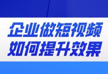 企业做短视频如何提升效果？看完你就知道了-赵阳SEM博客