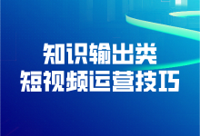 知识输出类短视频怎么运营？知识输出类短视频运营技巧-赵阳SEM博客