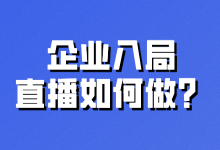 企业入局直播该怎么做?你可以在这里找到答案-赵阳SEM博客