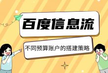 百度信息流不同预算的账户搭建策略，看看你该怎么搭建账户！-赵阳SEM博客