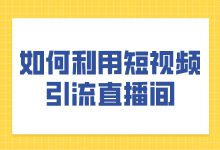 如何利用短视频引流直播间？直播间引流小技巧-赵阳SEM博客