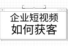 企业短视频获客难？没技巧没方向？这篇文章一定能够帮到你-赵阳SEM博客