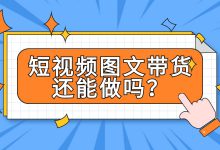 巨量千川的短视频图文带货还能做吗？怎么才能做好？-赵阳SEM博客