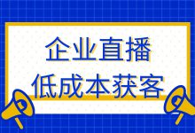 没线索？想躺平？快来看如何利用直播低成本获客-赵阳SEM博客