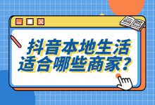 哪些商家适合抖音本地生活？它的流量逻辑是什么？一文带你了解-赵阳SEM博客