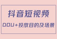 抖音短视频DOU+是什么意思？投放目的及投放场景有哪些？带你深入了解-赵阳SEM博客