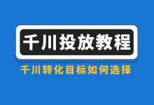 【千川投放教程】巨量千川转化目标如何选择？2点带你快速把握-赵阳SEM博客