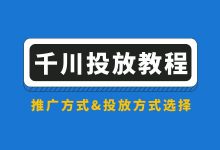 【千川投放教程】巨量千川怎么投放？推广方式&投放方式选择！-赵阳SEM博客